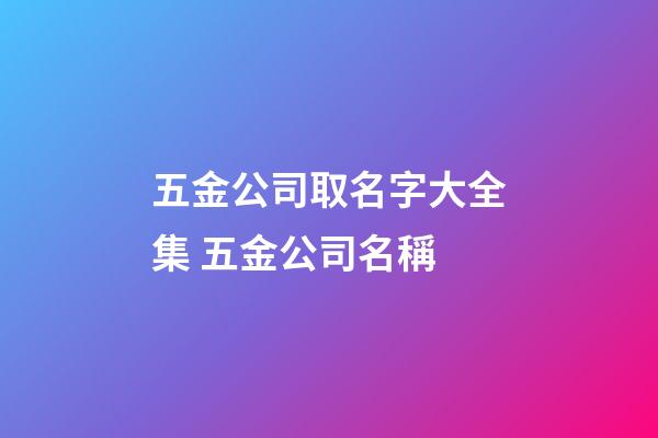 五金公司取名字大全集 五金公司名稱-第1張-公司起名-玄機派